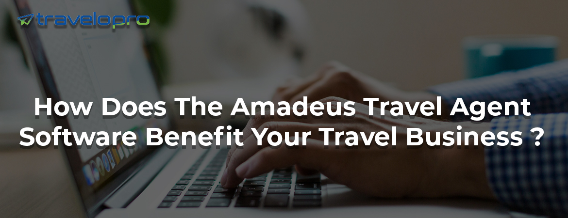 How Does The Amadeus Travel Agent Software Benefit Your Travel Business ?