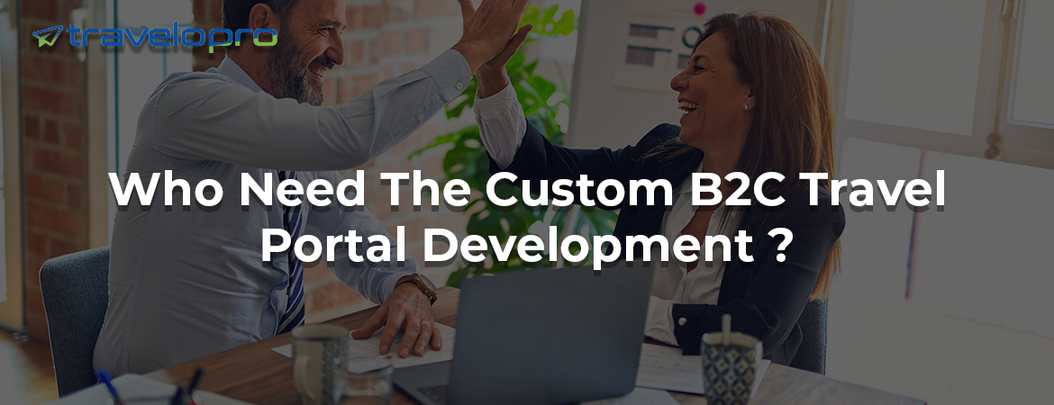 Who Need The Custom B2C Travel Portal Development ?