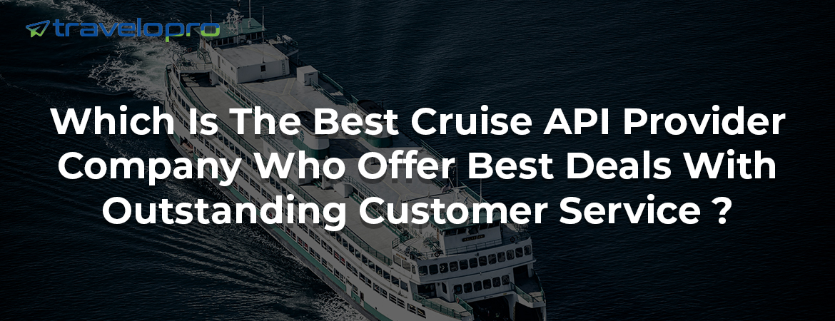 Which Is The Best Cruise API Provider Company Who Offer Best Deals With Outstanding Customer Service ?