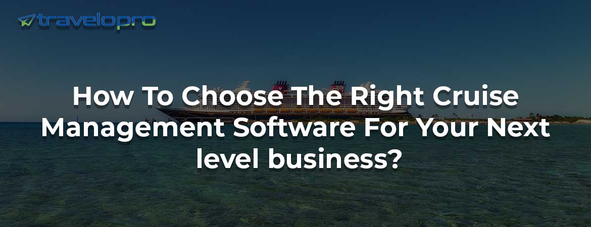How To Choose The Right Cruise Management Software For Your Next level business?