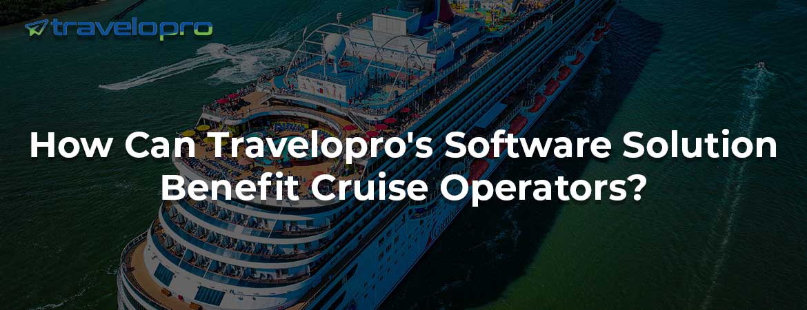 How Can Travelopro's Software Solution Benefit Cruise Operators?