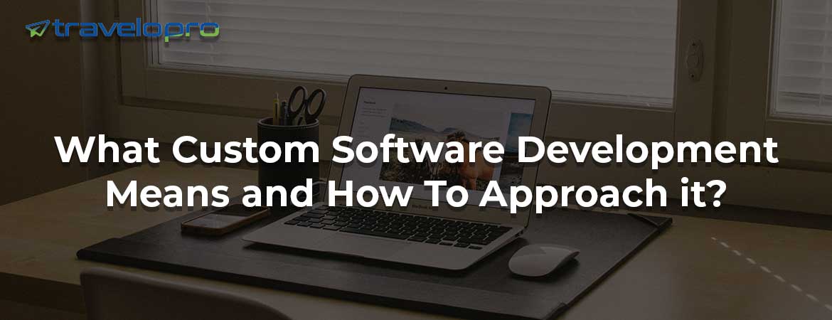 What Custom Software Development Means and How To Approach it?