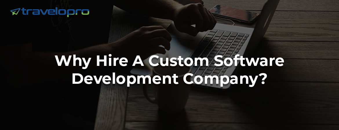 Why Hire A Custom Software Development Company?