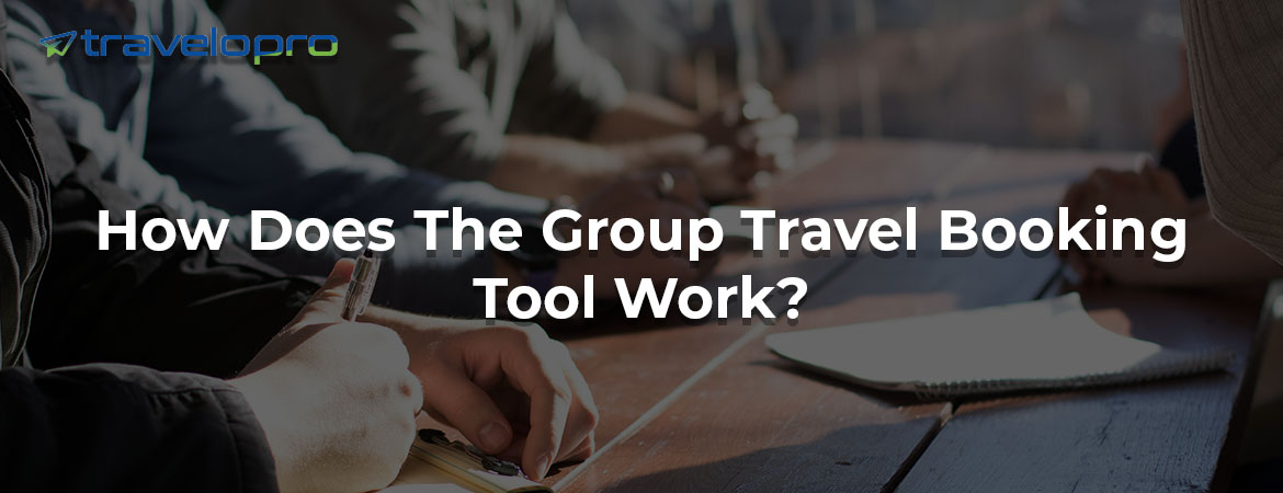 How Does The Group Travel Booking Tool Work?