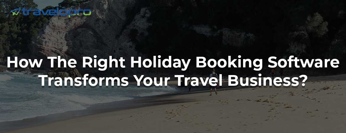 How The Right Holiday Booking Software Transforms Your Travel Business?