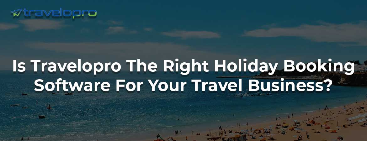 Is Travelopro The Right Holiday Booking Software For Your Travel Business?