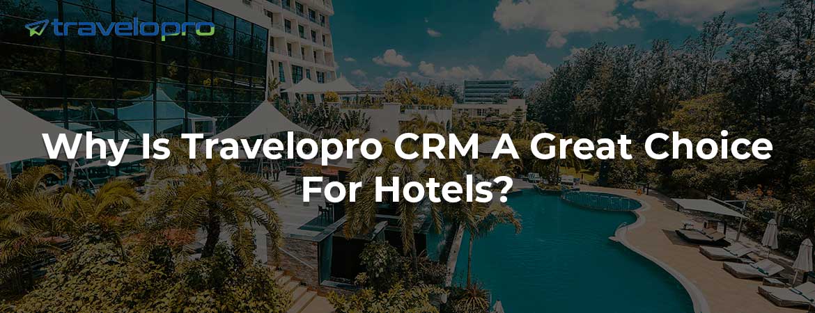 Why Is Travelopro CRM A Great Choice For Hotels?