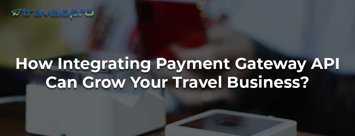 How Integrating Payment Gateway API Can Grow Your Travel Business?