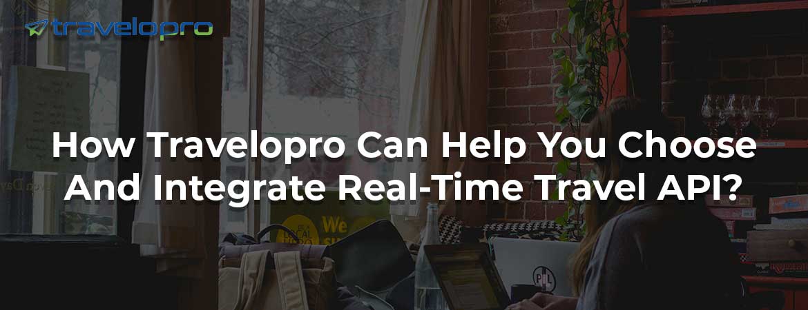 How Travelopro Can Help You Choose And Integrate Real-Time Travel API?