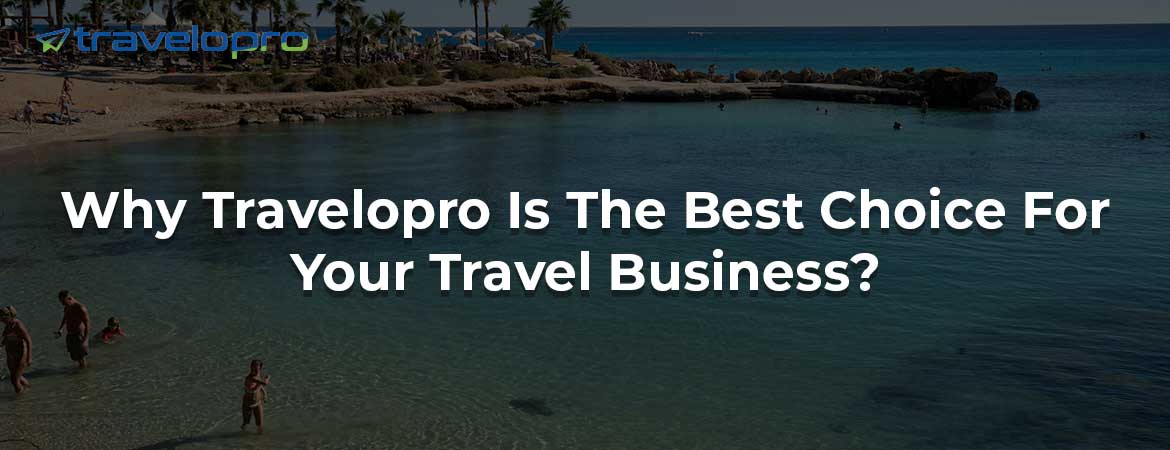 Why Travelopro Is The Best Choice For Your Travel Business?