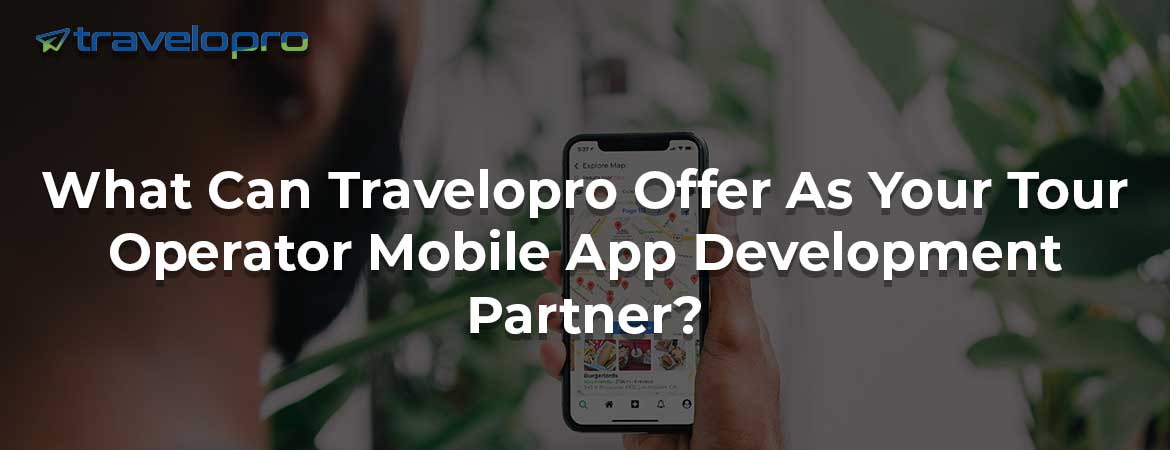 What Can Travelopro Offer As Your Tour Operator Mobile App Development Partner?
