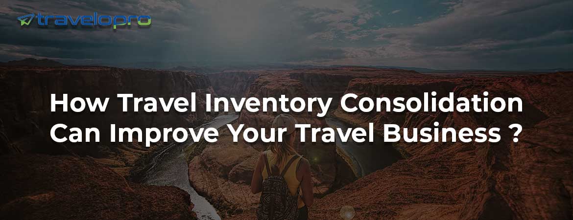 How Travel Inventory Consolidation Can Improve Your Travel Business ?