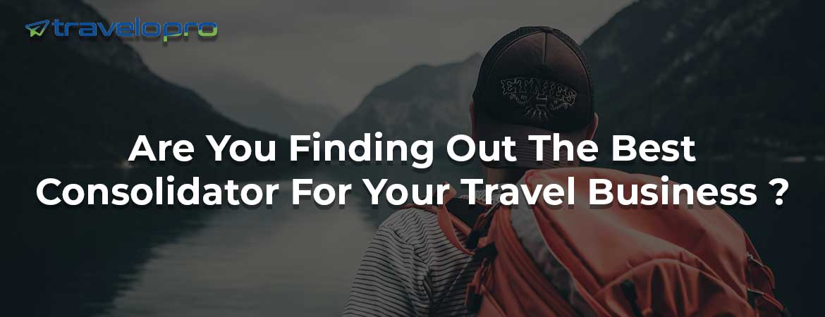 Are You Finding Out The Best Consolidator For Your Travel Business ?
