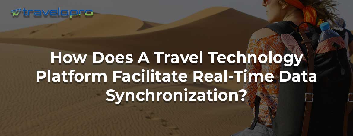 How Does A Travel Technology Platform Facilitate Real-Time Data Synchronization?