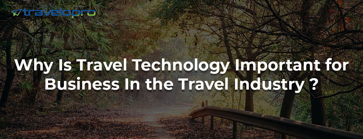 Why Is Travel Technology Important for Business In the Travel Industry ?