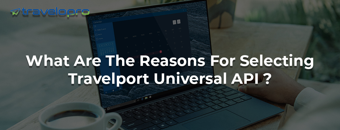 What Are The Reasons For Selecting Travelport Universal API ?